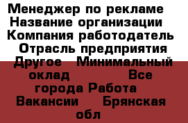 Менеджер по рекламе › Название организации ­ Компания-работодатель › Отрасль предприятия ­ Другое › Минимальный оклад ­ 28 000 - Все города Работа » Вакансии   . Брянская обл.